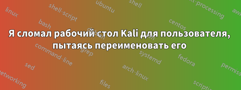 Я сломал рабочий стол Kali для пользователя, пытаясь переименовать его