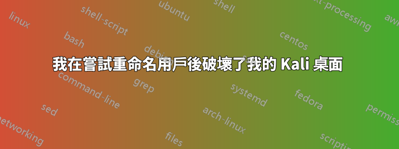 我在嘗試重命名用戶後破壞了我的 Kali 桌面