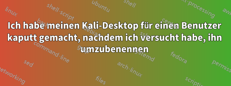 Ich habe meinen Kali-Desktop für einen Benutzer kaputt gemacht, nachdem ich versucht habe, ihn umzubenennen