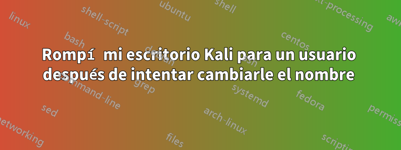 Rompí mi escritorio Kali para un usuario después de intentar cambiarle el nombre