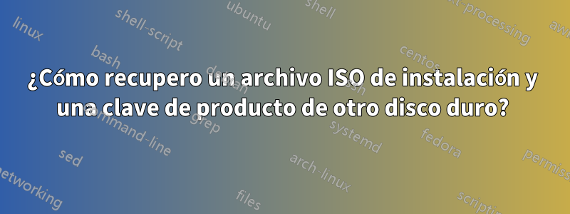 ¿Cómo recupero un archivo ISO de instalación y una clave de producto de otro disco duro?