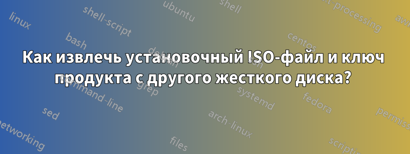 Как извлечь установочный ISO-файл и ключ продукта с другого жесткого диска?