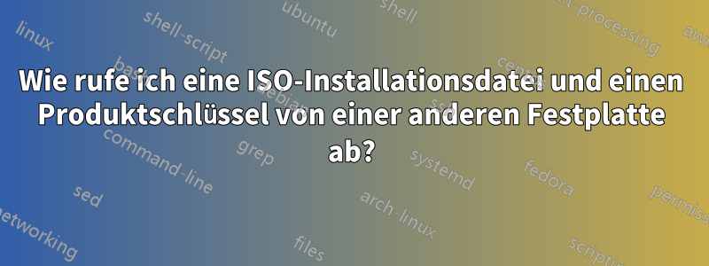 Wie rufe ich eine ISO-Installationsdatei und einen Produktschlüssel von einer anderen Festplatte ab?