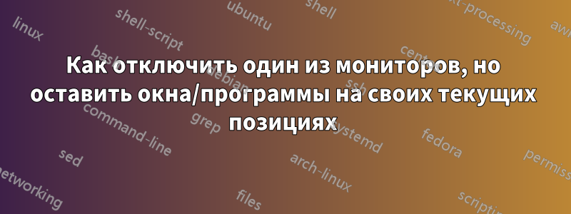 Как отключить один из мониторов, но оставить окна/программы на своих текущих позициях