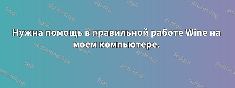 Нужна помощь в правильной работе Wine на моем компьютере.