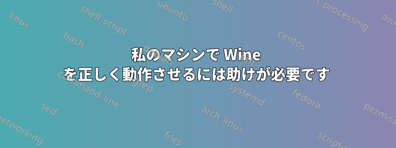 私のマシンで Wine を正しく動作させるには助けが必要です