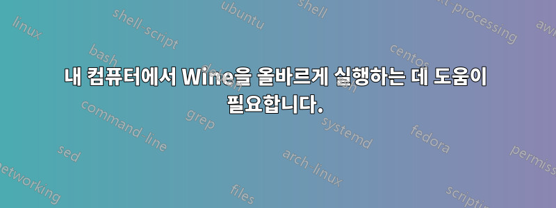 내 컴퓨터에서 Wine을 올바르게 실행하는 데 도움이 필요합니다.