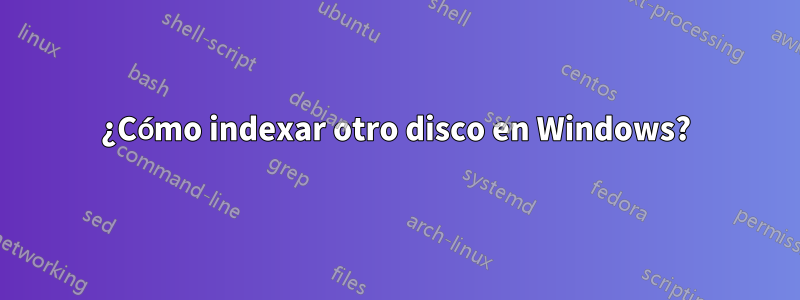 ¿Cómo indexar otro disco en Windows?