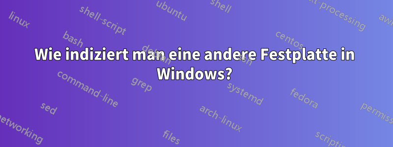 Wie indiziert man eine andere Festplatte in Windows?