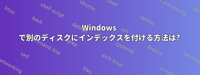 Windows で別のディスクにインデックスを付ける方法は?