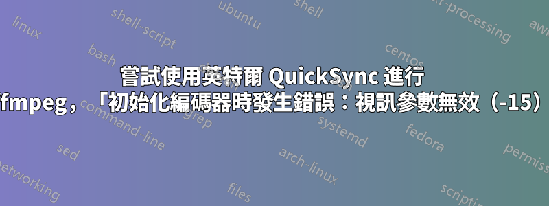 嘗試使用英特爾 QuickSync 進行 ffmpeg，「初始化編碼器時發生錯誤：視訊參數無效（-15）