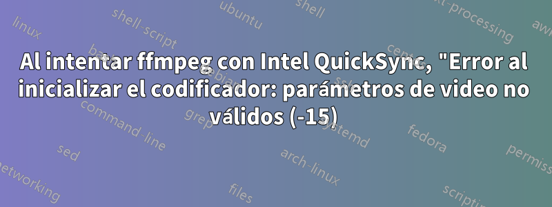 Al intentar ffmpeg con Intel QuickSync, "Error al inicializar el codificador: parámetros de video no válidos (-15)