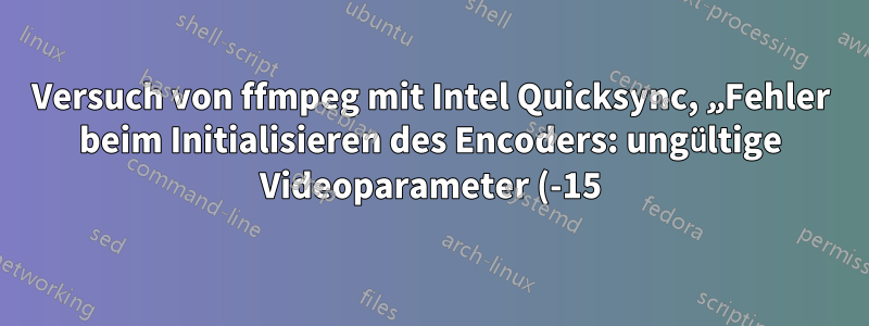 Versuch von ffmpeg mit Intel Quicksync, „Fehler beim Initialisieren des Encoders: ungültige Videoparameter (-15)