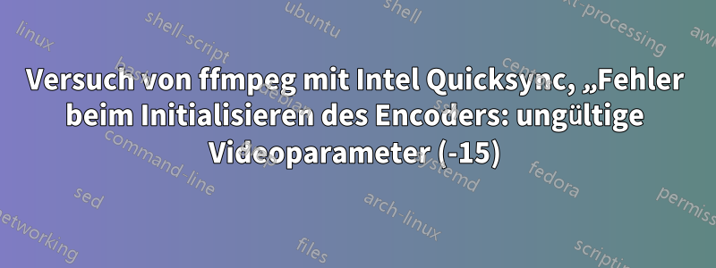 Versuch von ffmpeg mit Intel Quicksync, „Fehler beim Initialisieren des Encoders: ungültige Videoparameter (-15)