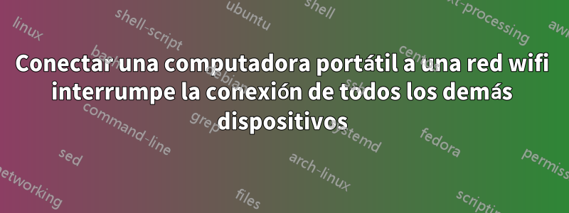 Conectar una computadora portátil a una red wifi interrumpe la conexión de todos los demás dispositivos