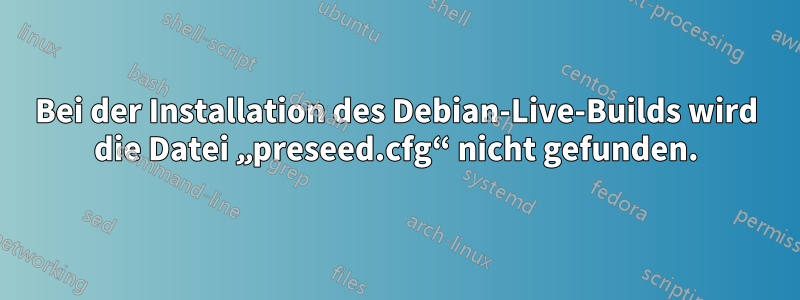 Bei der Installation des Debian-Live-Builds wird die Datei „preseed.cfg“ nicht gefunden.