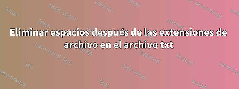 Eliminar espacios después de las extensiones de archivo en el archivo txt