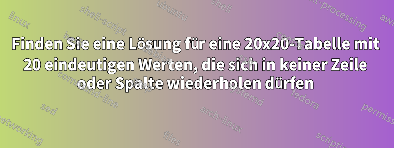 Finden Sie eine Lösung für eine 20x20-Tabelle mit 20 eindeutigen Werten, die sich in keiner Zeile oder Spalte wiederholen dürfen