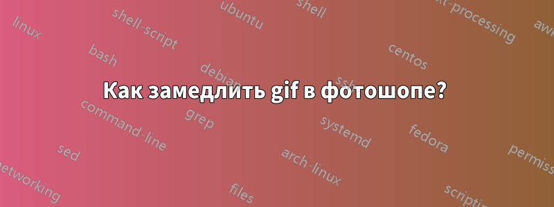 Как замедлить gif в фотошопе?