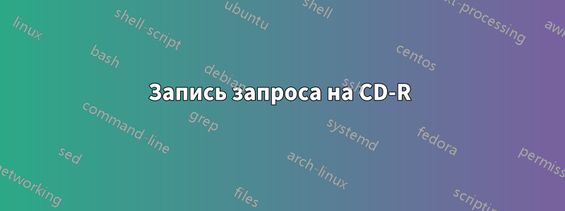 Запись запроса на CD-R