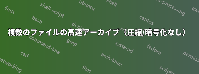 複数のファイルの高速アーカイブ（圧縮/暗号化なし）