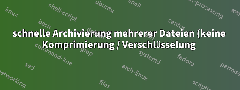 schnelle Archivierung mehrerer Dateien (keine Komprimierung / Verschlüsselung)