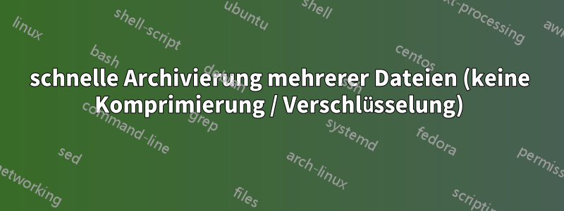 schnelle Archivierung mehrerer Dateien (keine Komprimierung / Verschlüsselung)