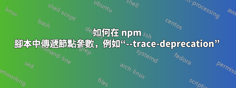 如何在 npm 腳本中傳遞節點參數，例如“--trace-deprecation”