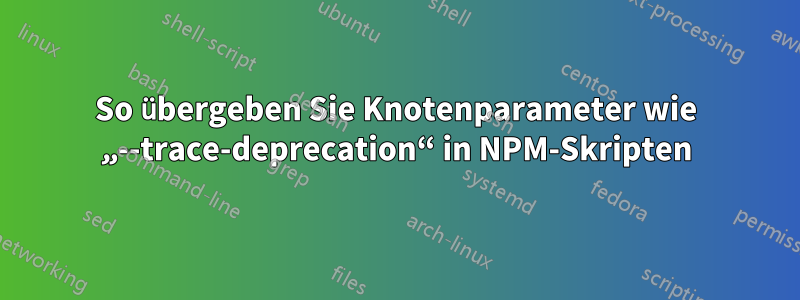 So übergeben Sie Knotenparameter wie „--trace-deprecation“ in NPM-Skripten