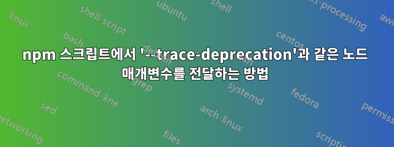 npm 스크립트에서 '--trace-deprecation'과 같은 노드 매개변수를 전달하는 방법