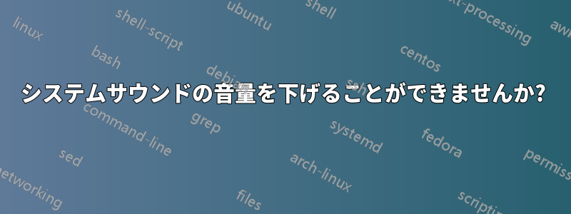 システムサウンドの音量を下げることができませんか?