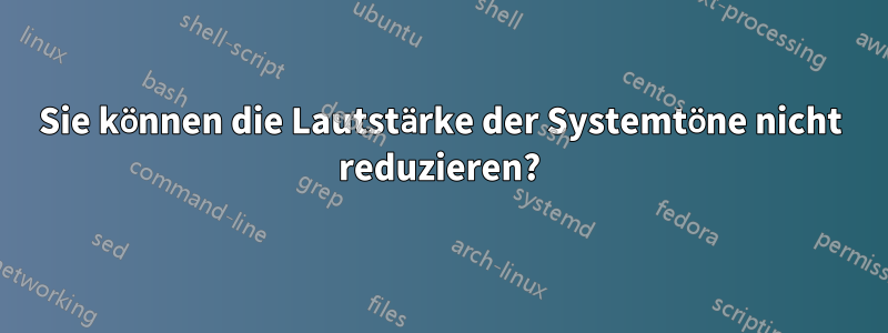 Sie können die Lautstärke der Systemtöne nicht reduzieren?