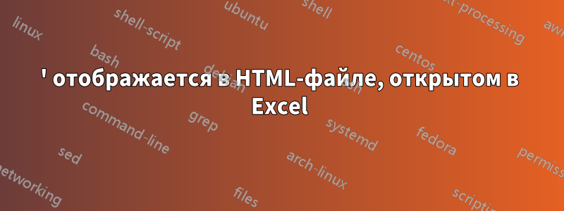 ' отображается в HTML-файле, открытом в Excel