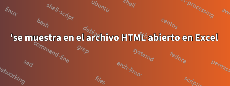 'se muestra en el archivo HTML abierto en Excel