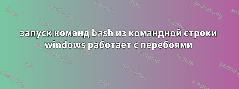 запуск команд bash из командной строки windows работает с перебоями