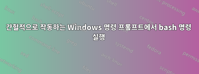 간헐적으로 작동하는 Windows 명령 프롬프트에서 bash 명령 실행