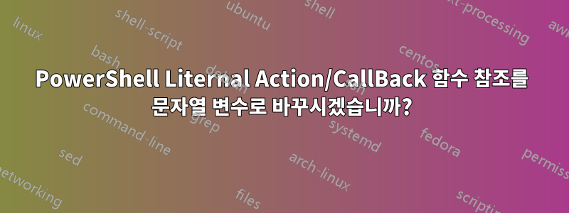 PowerShell Liternal Action/CallBack 함수 참조를 문자열 변수로 바꾸시겠습니까?