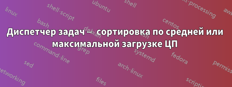 Диспетчер задач — сортировка по средней или максимальной загрузке ЦП