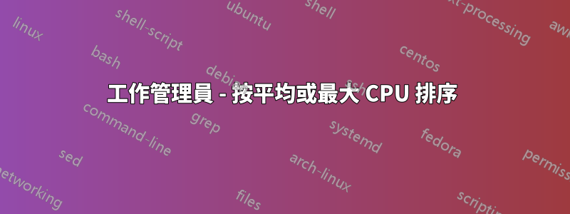 工作管理員 - 按平均或最大 CPU 排序