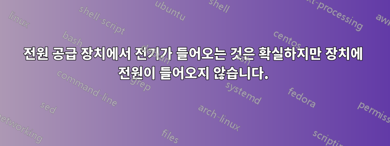 전원 공급 장치에서 전기가 들어오는 것은 확실하지만 장치에 전원이 들어오지 않습니다.