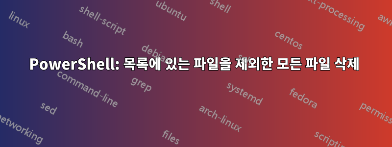 PowerShell: 목록에 있는 파일을 제외한 모든 파일 삭제