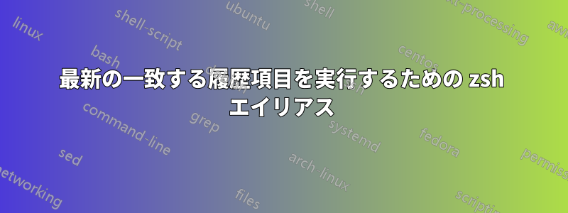 最新の一致する履歴項目を実行するための zsh エイリアス