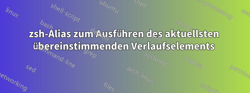 zsh-Alias ​​zum Ausführen des aktuellsten übereinstimmenden Verlaufselements