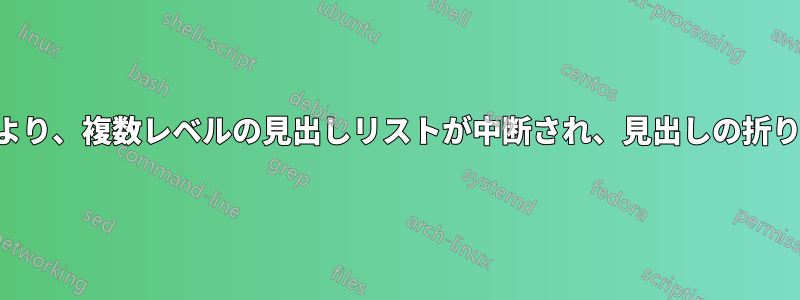 セクション区切りにより、複数レベルの見出しリストが中断され、見出しの折りたたみ動作が乱れる