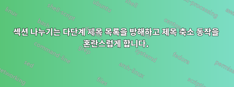 섹션 나누기는 다단계 제목 목록을 방해하고 제목 축소 동작을 혼란스럽게 합니다.