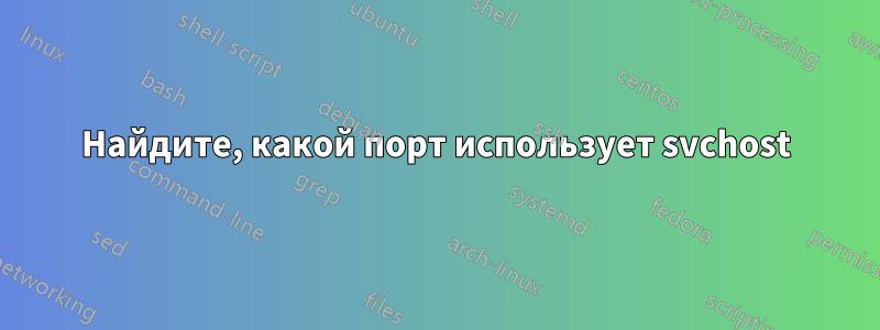 Найдите, какой порт использует svchost