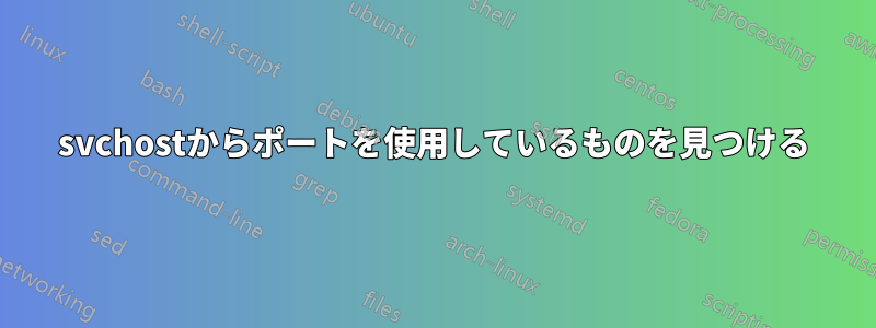 svchostからポートを使用しているものを見つける