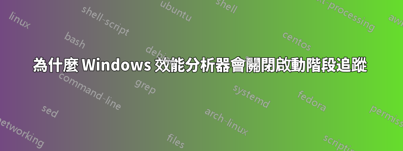 為什麼 Windows 效能分析器會關閉啟動階段追蹤