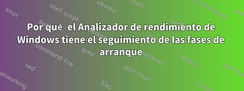 Por qué el Analizador de rendimiento de Windows tiene el seguimiento de las fases de arranque