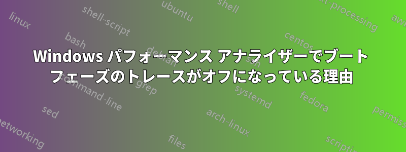 Windows パフォーマンス アナライザーでブート フェーズのトレースがオフになっている理由